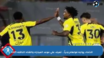 الاتحاد يواجه فولهام ودياً.. تعرف على موعد المباراة والقناة الناقلة 2025